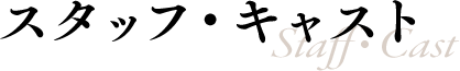 スタッフ・キャスト